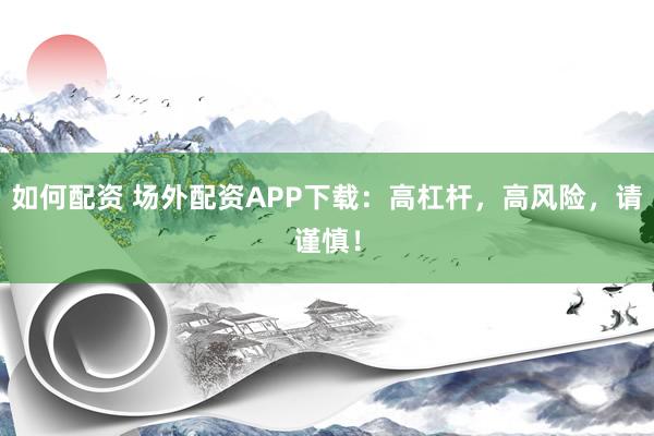 如何配資 場外配資APP下載：高杠桿，高風(fēng)險(xiǎn)，請(qǐng)謹(jǐn)慎！
