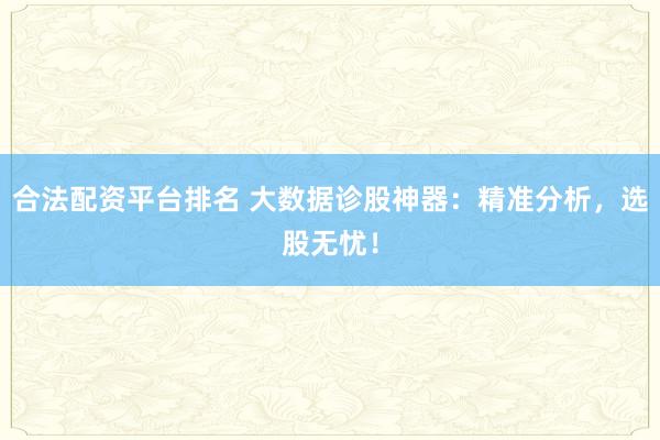 合法配資平臺(tái)排名 大數(shù)據(jù)診股神器：精準(zhǔn)分析，選股無憂！