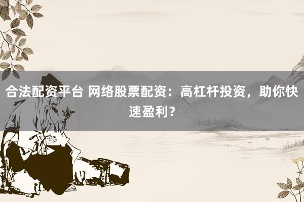 合法配資平臺 網(wǎng)絡(luò)股票配資：高杠桿投資，助你快速盈利？