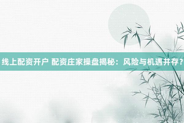 線上配資開戶 配資莊家操盤揭秘：風(fēng)險(xiǎn)與機(jī)遇并存？
