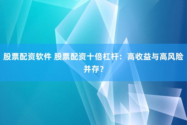 股票配資軟件 股票配資十倍杠桿：高收益與高風(fēng)險并存？