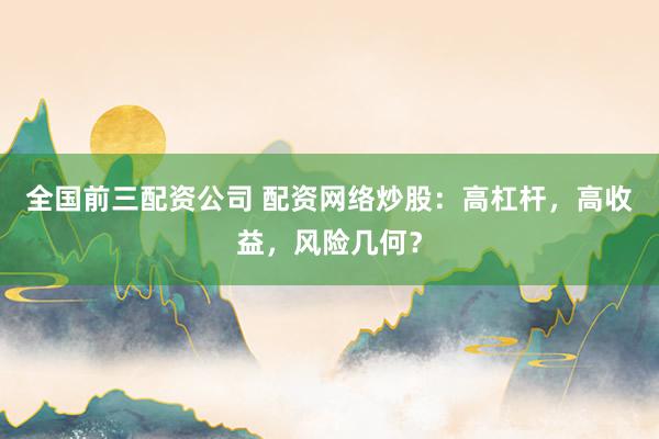 全國(guó)前三配資公司 配資網(wǎng)絡(luò)炒股：高杠桿，高收益，風(fēng)險(xiǎn)幾何？