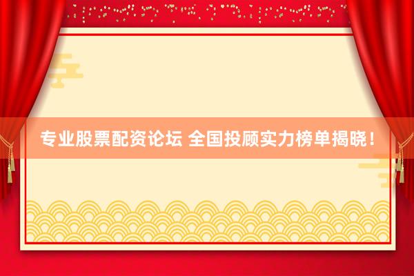 專業(yè)股票配資論壇 全國投顧實力榜單揭曉！