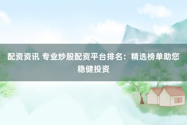 配資資訊 專業(yè)炒股配資平臺排名：精選榜單助您穩(wěn)健投資