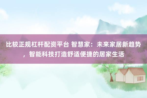 比較正規(guī)杠桿配資平臺 智慧家：未來家居新趨勢，智能科技打造舒適便捷的居家生活