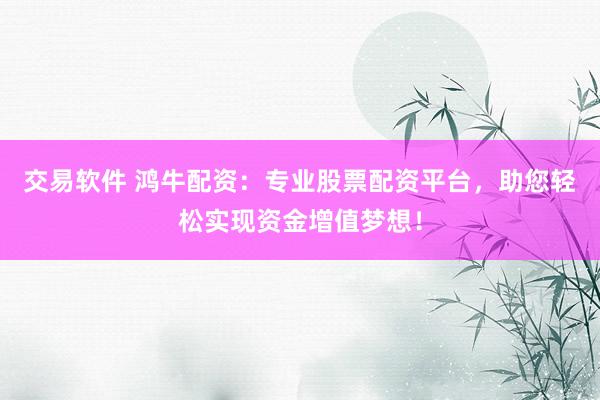 交易軟件 鴻牛配資：專業(yè)股票配資平臺，助您輕松實現(xiàn)資金增值夢想！