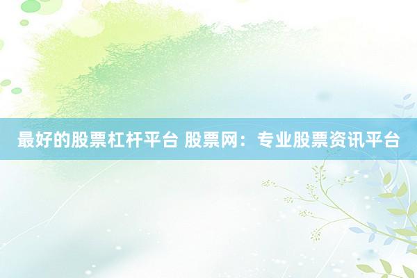 最好的股票杠桿平臺 股票網(wǎng)：專業(yè)股票資訊平臺