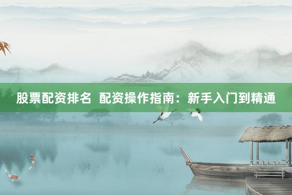 股票配資排名  配資操作指南：新手入門到精通