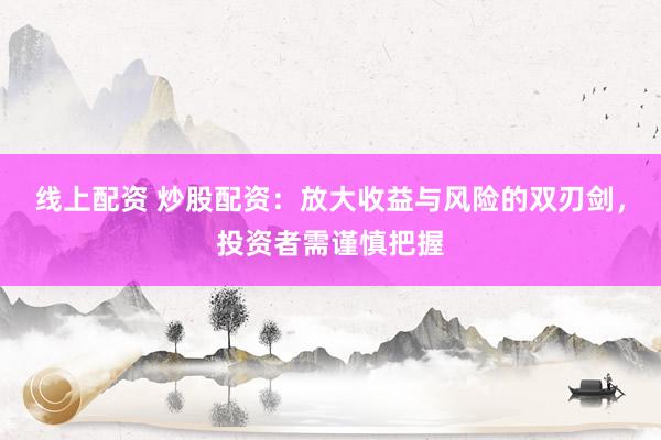 線上配資 炒股配資：放大收益與風(fēng)險的雙刃劍，投資者需謹慎把握