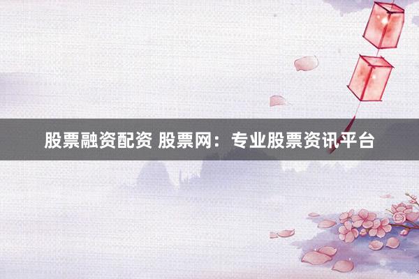 股票融資配資 股票網(wǎng)：專業(yè)股票資訊平臺