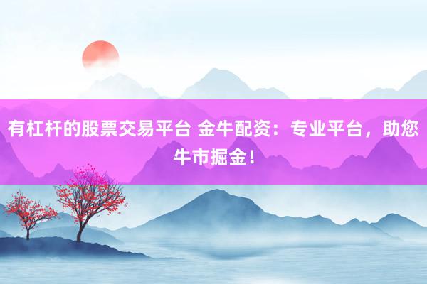 有杠桿的股票交易平臺 金牛配資：專業(yè)平臺，助您牛市掘金！