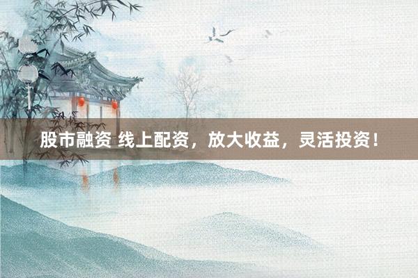 股市融資 線上配資，放大收益，靈活投資！