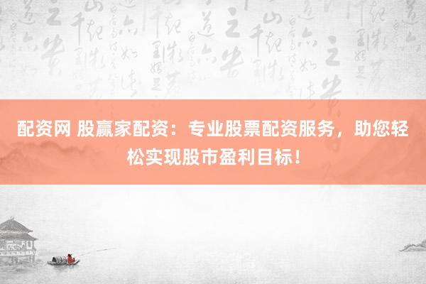 配資網(wǎng) 股贏家配資：專業(yè)股票配資服務(wù)，助您輕松實(shí)現(xiàn)股市盈利目標(biāo)！