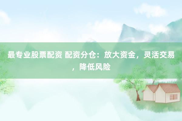 最專業(yè)股票配資 配資分倉：放大資金，靈活交易，降低風險