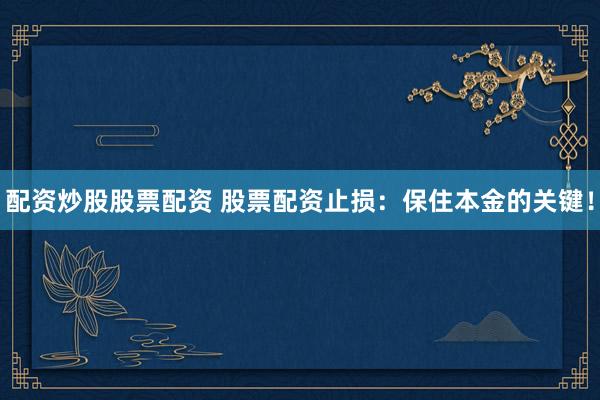 配資炒股股票配資 股票配資止損：保住本金的關(guān)鍵！