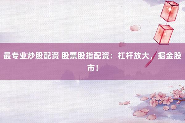 最專業(yè)炒股配資 股票股指配資：杠桿放大，掘金股市！