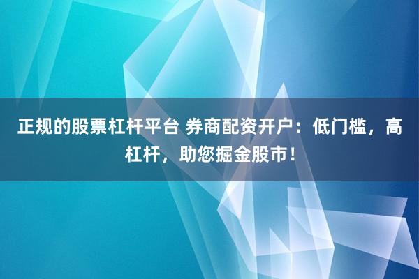 正規(guī)的股票杠桿平臺(tái) 券商配資開戶：低門檻，高杠桿，助您掘金股市！