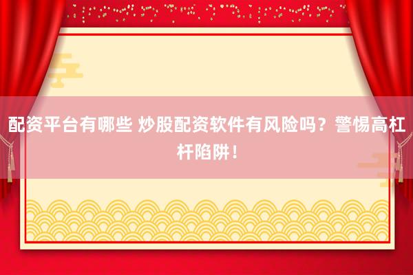配資平臺(tái)有哪些 炒股配資軟件有風(fēng)險(xiǎn)嗎？警惕高杠桿陷阱！