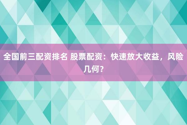全國前三配資排名 股票配資：快速放大收益，風(fēng)險幾何？