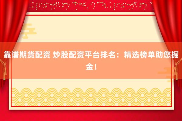 靠譜期貨配資 炒股配資平臺排名：精選榜單助您掘金！