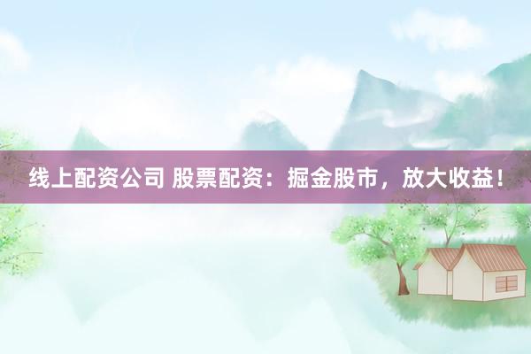 線上配資公司 股票配資：掘金股市，放大收益！