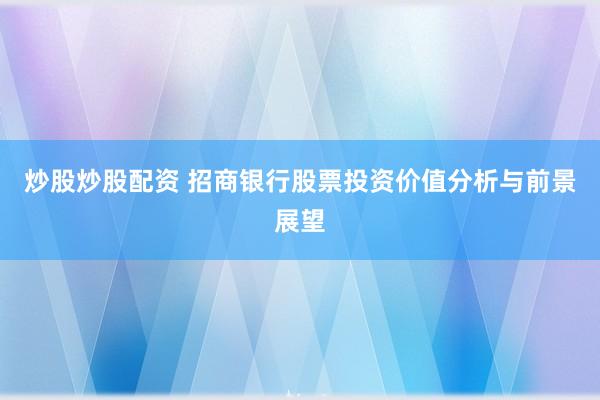 炒股炒股配資 招商銀行股票投資價(jià)值分析與前景展望