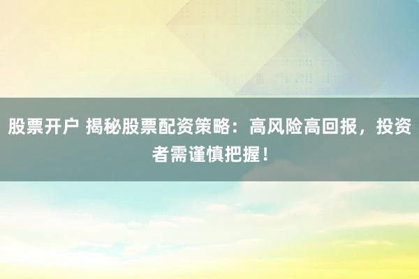 股票開戶 揭秘股票配資策略：高風(fēng)險高回報，投資者需謹(jǐn)慎把握！