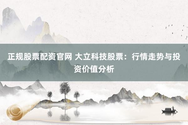正規(guī)股票配資官網(wǎng) 大立科技股票：行情走勢(shì)與投資價(jià)值分析