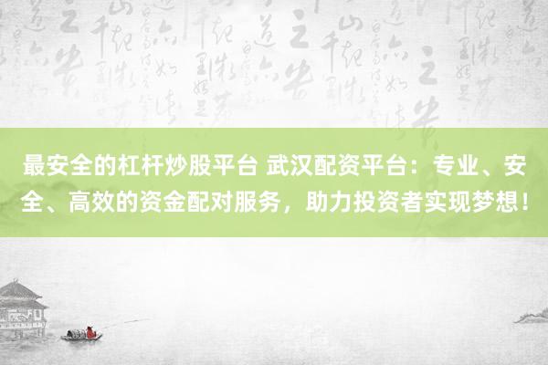 最安全的杠桿炒股平臺(tái) 武漢配資平臺(tái)：專業(yè)、安全、高效的資金配對(duì)服務(wù)，助力投資者實(shí)現(xiàn)夢(mèng)想！