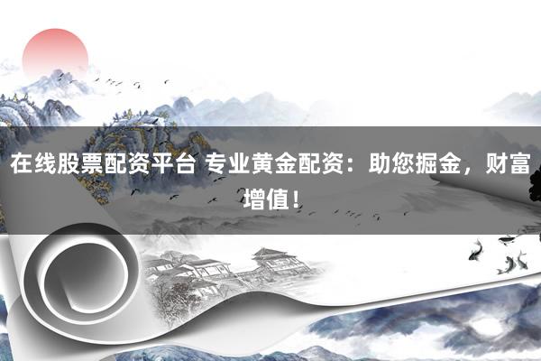 在線股票配資平臺 專業(yè)黃金配資：助您掘金，財富增值！