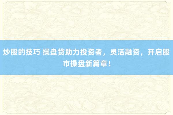 炒股的技巧 操盤貸助力投資者，靈活融資，開啟股市操盤新篇章！