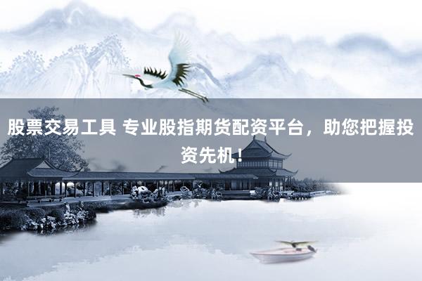 股票交易工具 專業(yè)股指期貨配資平臺(tái)，助您把握投資先機(jī)！
