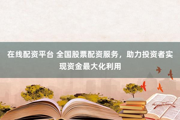 在線配資平臺(tái) 全國(guó)股票配資服務(wù)，助力投資者實(shí)現(xiàn)資金最大化利用
