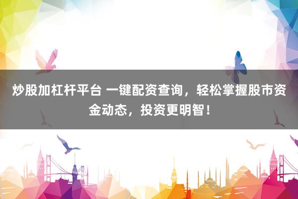 炒股加杠桿平臺 一鍵配資查詢，輕松掌握股市資金動態(tài)，投資更明智！