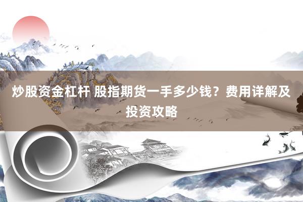 炒股資金杠桿 股指期貨一手多少錢？費(fèi)用詳解及投資攻略