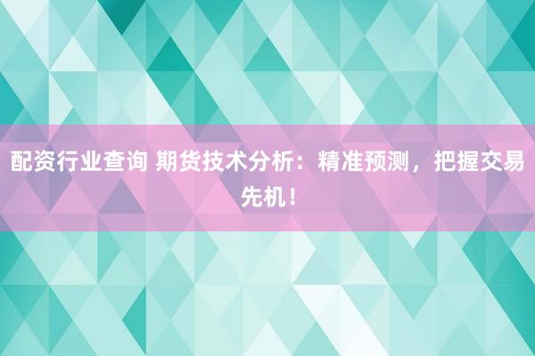 配資行業(yè)查詢 期貨技術(shù)分析：精準(zhǔn)預(yù)測(cè)，把握交易先機(jī)！