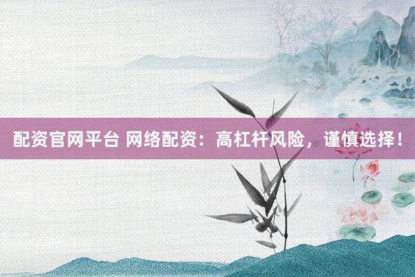 配資官網(wǎng)平臺(tái) 網(wǎng)絡(luò)配資：高杠桿風(fēng)險(xiǎn)，謹(jǐn)慎選擇！