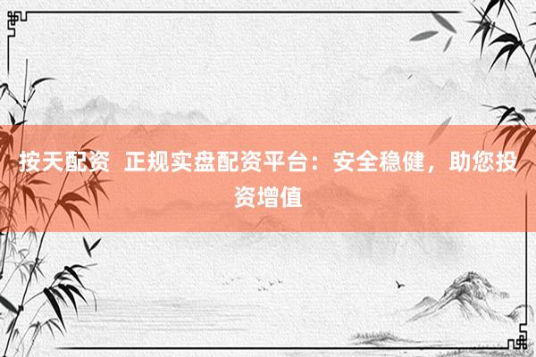 按天配資  正規(guī)實(shí)盤配資平臺：安全穩(wěn)健，助您投資增值