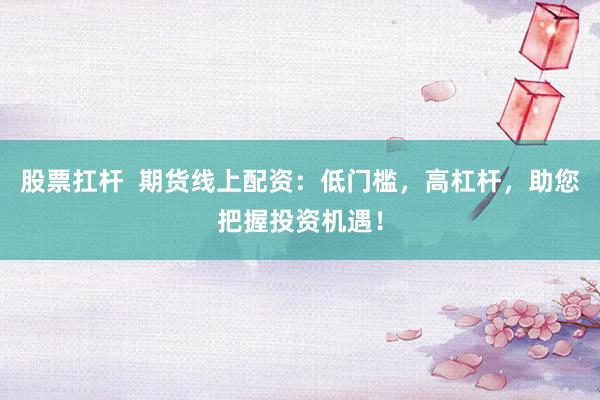 股票扛桿  期貨線上配資：低門檻，高杠桿，助您把握投資機(jī)遇！