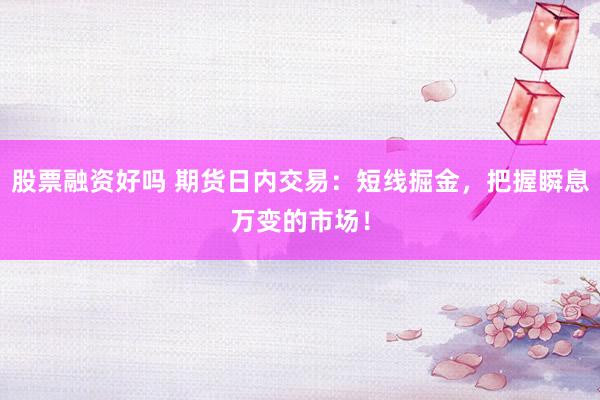 股票融資好嗎 期貨日內(nèi)交易：短線掘金，把握瞬息萬變的市場！