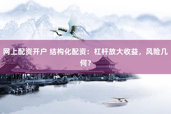 網(wǎng)上配資開戶 結(jié)構(gòu)化配資：杠桿放大收益，風(fēng)險(xiǎn)幾何？
