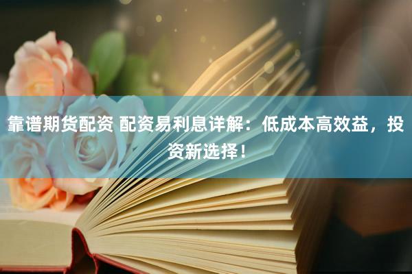 靠譜期貨配資 配資易利息詳解：低成本高效益，投資新選擇！