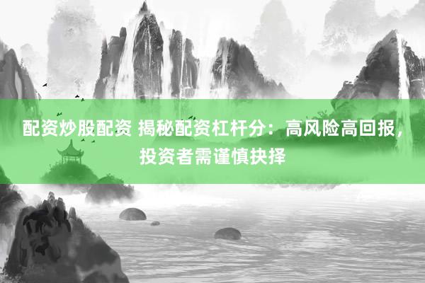 配資炒股配資 揭秘配資杠桿分：高風(fēng)險(xiǎn)高回報(bào)，投資者需謹(jǐn)慎抉擇