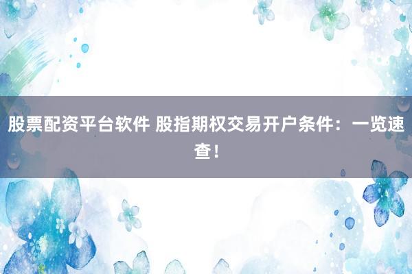 股票配資平臺(tái)軟件 股指期權(quán)交易開戶條件：一覽速查！