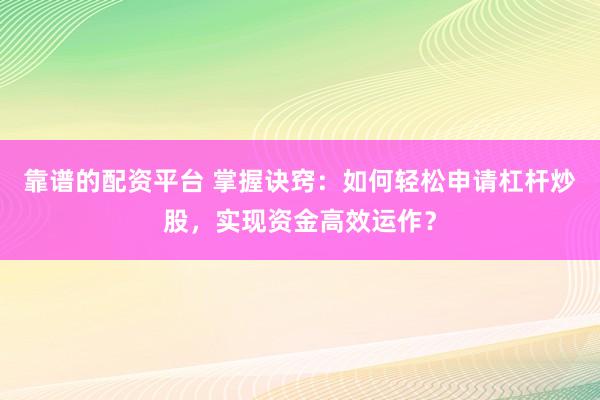 靠譜的配資平臺(tái) 掌握訣竅：如何輕松申請(qǐng)杠桿炒股，實(shí)現(xiàn)資金高效運(yùn)作？