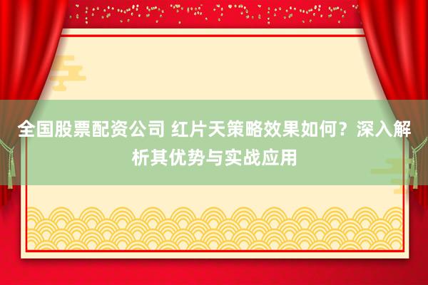 全國(guó)股票配資公司 紅片天策略效果如何？深入解析其優(yōu)勢(shì)與實(shí)戰(zhàn)應(yīng)用
