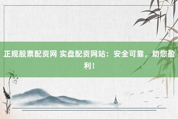 正規(guī)股票配資網(wǎng) 實(shí)盤配資網(wǎng)站：安全可靠，助您盈利！