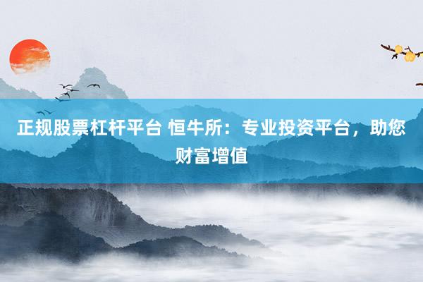 正規(guī)股票杠桿平臺(tái) 恒牛所：專(zhuān)業(yè)投資平臺(tái)，助您財(cái)富增值