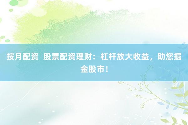 按月配資  股票配資理財(cái)：杠桿放大收益，助您掘金股市！