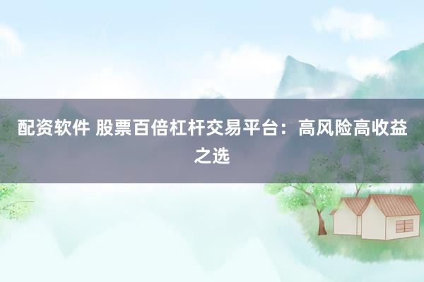 配資軟件 股票百倍杠桿交易平臺(tái)：高風(fēng)險(xiǎn)高收益之選
